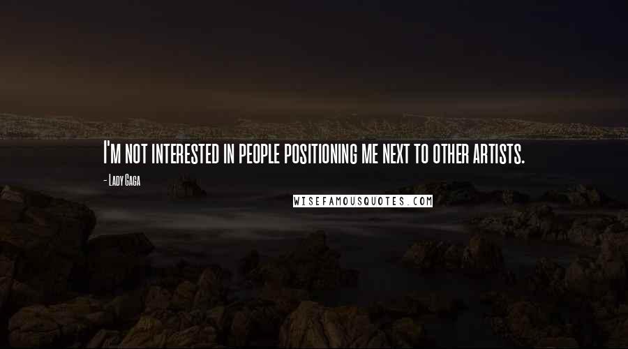 Lady Gaga Quotes: I'm not interested in people positioning me next to other artists.