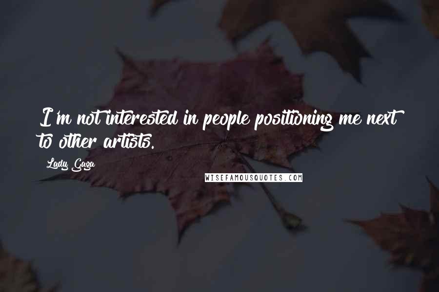 Lady Gaga Quotes: I'm not interested in people positioning me next to other artists.