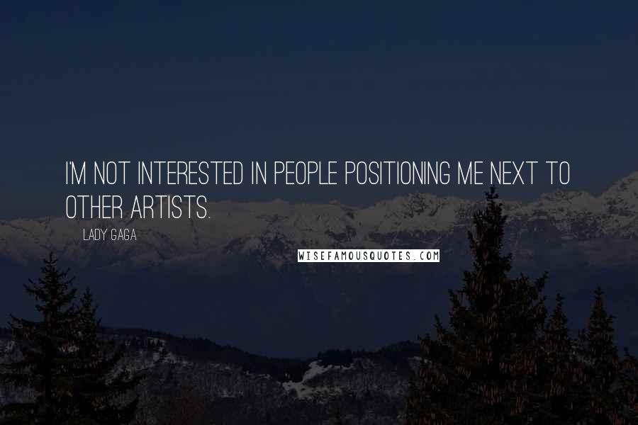 Lady Gaga Quotes: I'm not interested in people positioning me next to other artists.