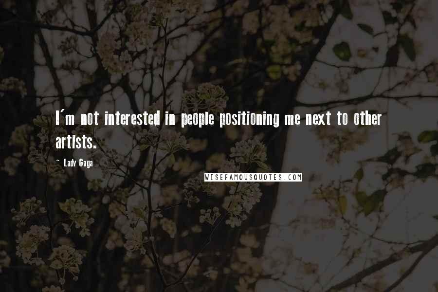 Lady Gaga Quotes: I'm not interested in people positioning me next to other artists.