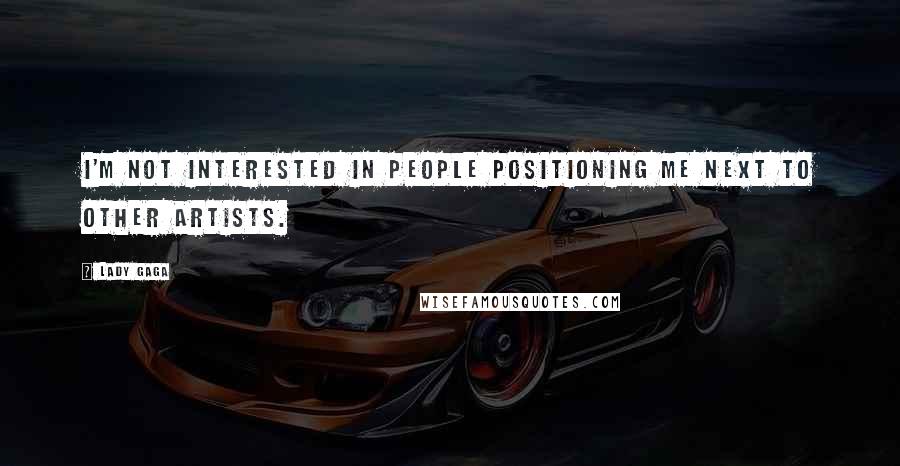 Lady Gaga Quotes: I'm not interested in people positioning me next to other artists.