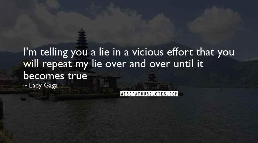 Lady Gaga Quotes: I'm telling you a lie in a vicious effort that you will repeat my lie over and over until it becomes true