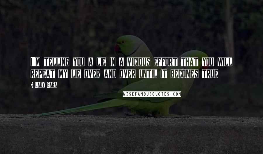 Lady Gaga Quotes: I'm telling you a lie in a vicious effort that you will repeat my lie over and over until it becomes true