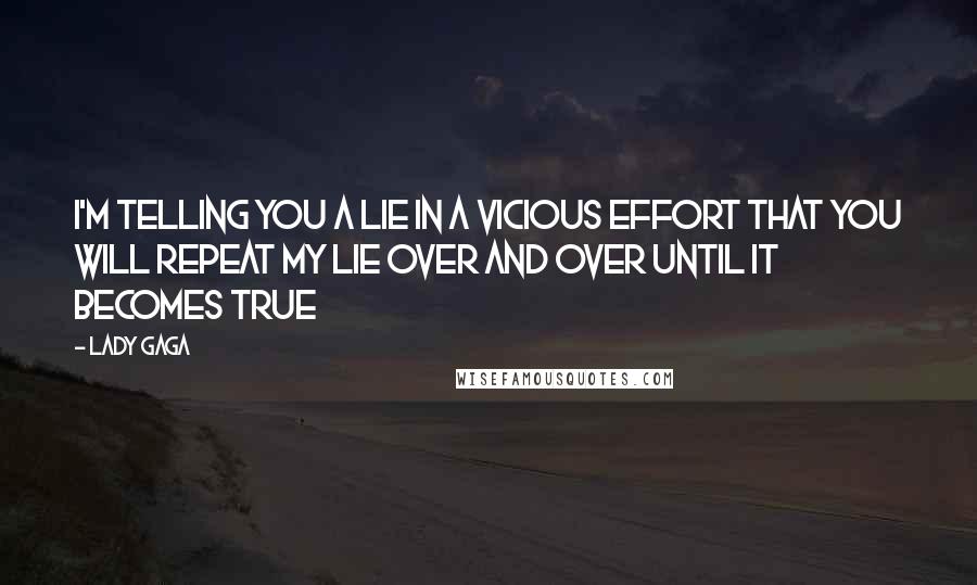 Lady Gaga Quotes: I'm telling you a lie in a vicious effort that you will repeat my lie over and over until it becomes true