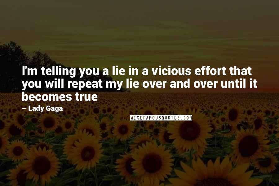 Lady Gaga Quotes: I'm telling you a lie in a vicious effort that you will repeat my lie over and over until it becomes true