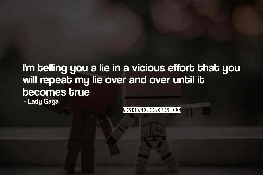 Lady Gaga Quotes: I'm telling you a lie in a vicious effort that you will repeat my lie over and over until it becomes true