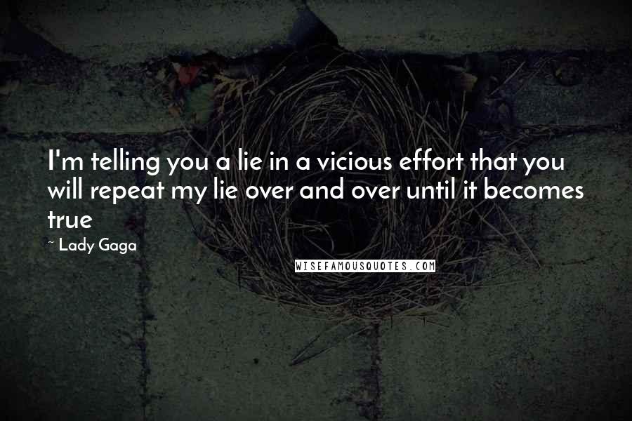 Lady Gaga Quotes: I'm telling you a lie in a vicious effort that you will repeat my lie over and over until it becomes true