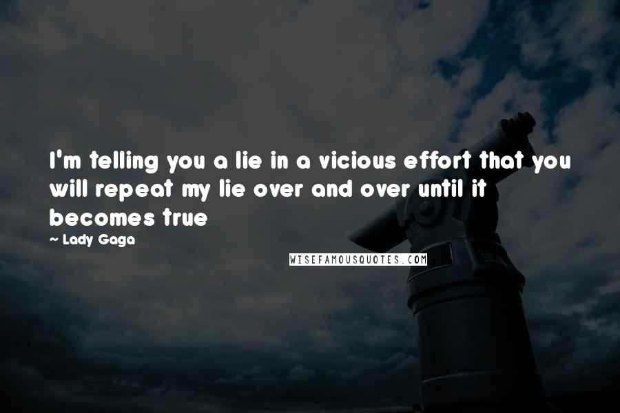 Lady Gaga Quotes: I'm telling you a lie in a vicious effort that you will repeat my lie over and over until it becomes true