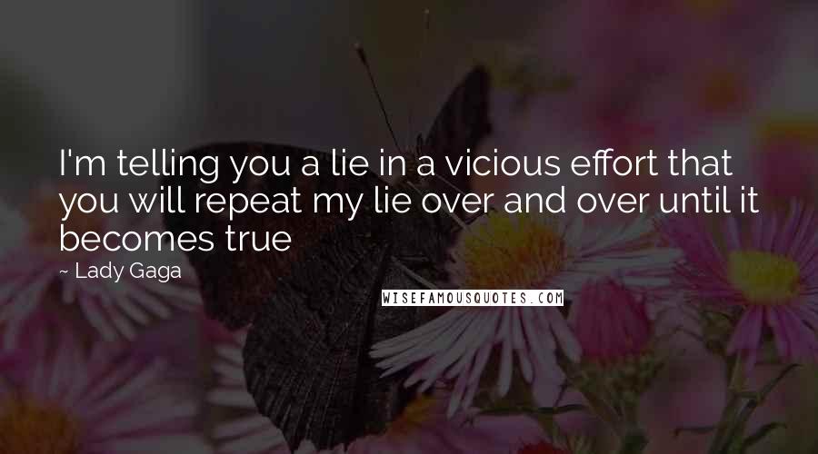 Lady Gaga Quotes: I'm telling you a lie in a vicious effort that you will repeat my lie over and over until it becomes true