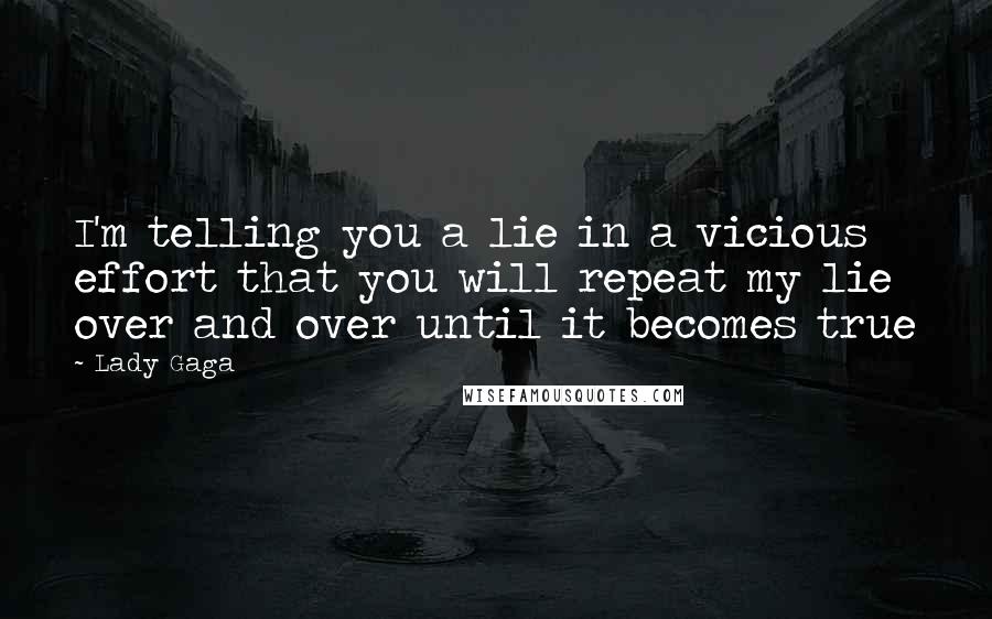 Lady Gaga Quotes: I'm telling you a lie in a vicious effort that you will repeat my lie over and over until it becomes true