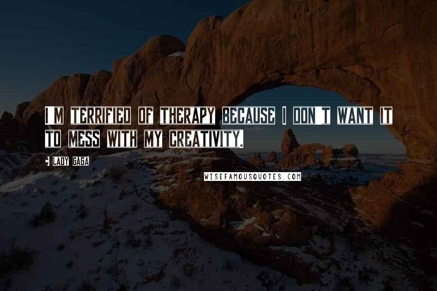 Lady Gaga Quotes: I'm terrified of therapy because I don't want it to mess with my creativity.