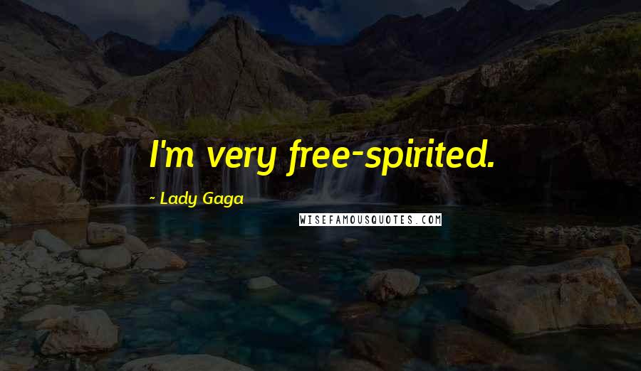 Lady Gaga Quotes: I'm very free-spirited.