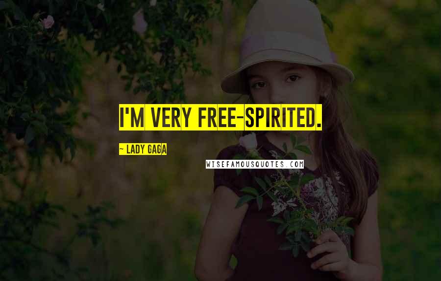 Lady Gaga Quotes: I'm very free-spirited.