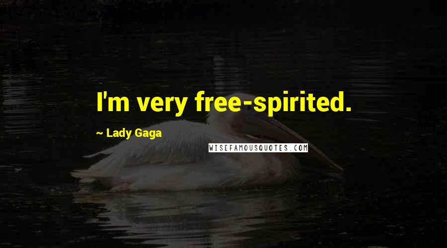 Lady Gaga Quotes: I'm very free-spirited.