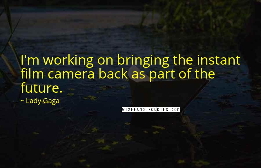 Lady Gaga Quotes: I'm working on bringing the instant film camera back as part of the future.