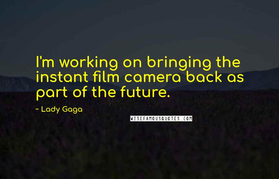 Lady Gaga Quotes: I'm working on bringing the instant film camera back as part of the future.