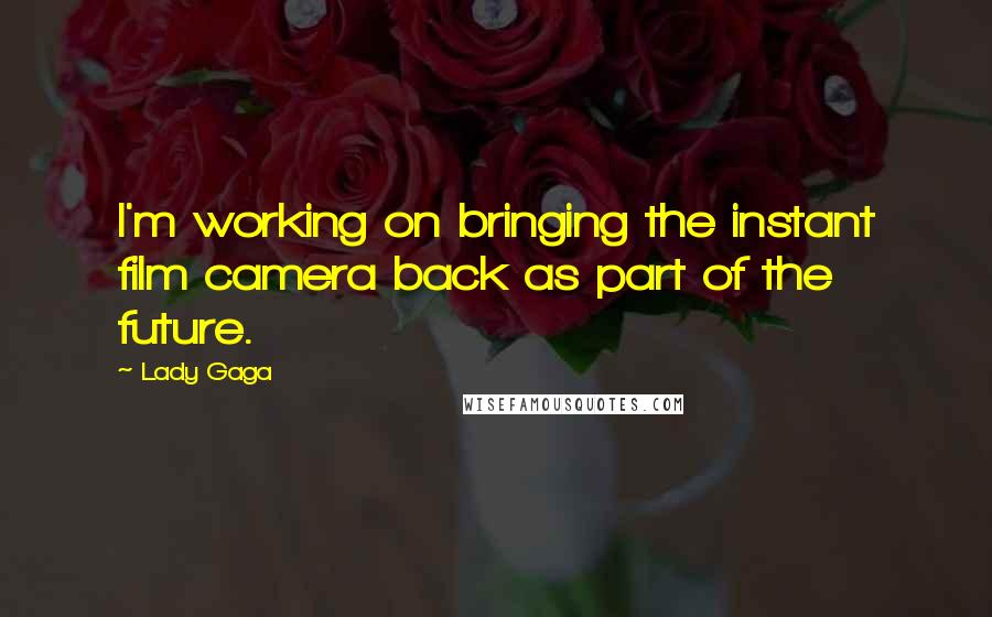 Lady Gaga Quotes: I'm working on bringing the instant film camera back as part of the future.