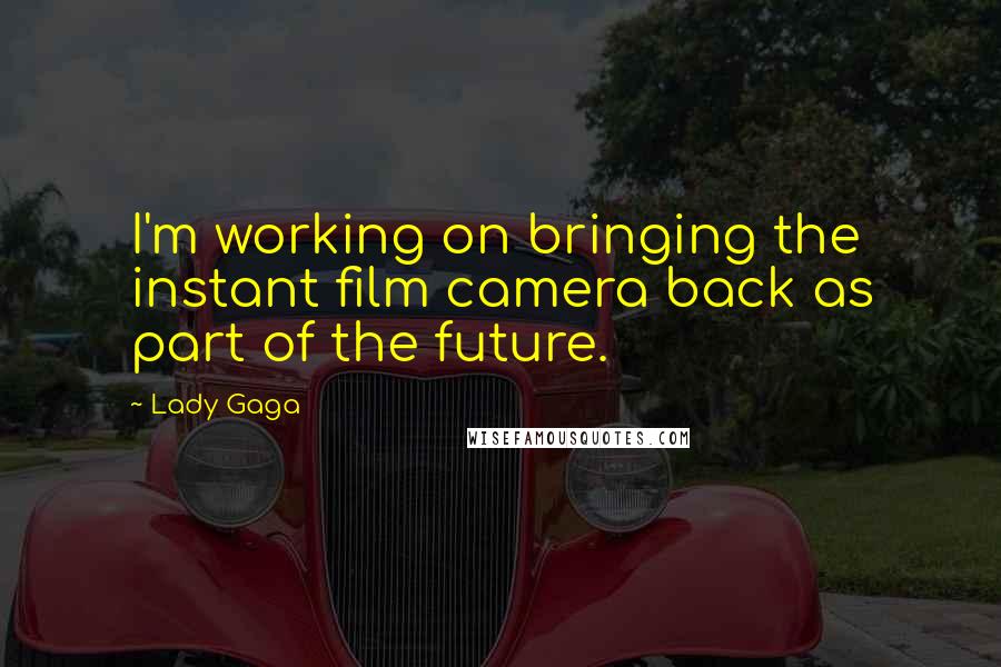 Lady Gaga Quotes: I'm working on bringing the instant film camera back as part of the future.