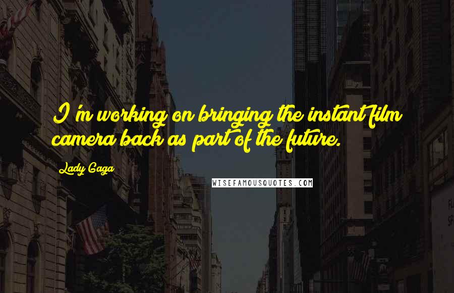 Lady Gaga Quotes: I'm working on bringing the instant film camera back as part of the future.