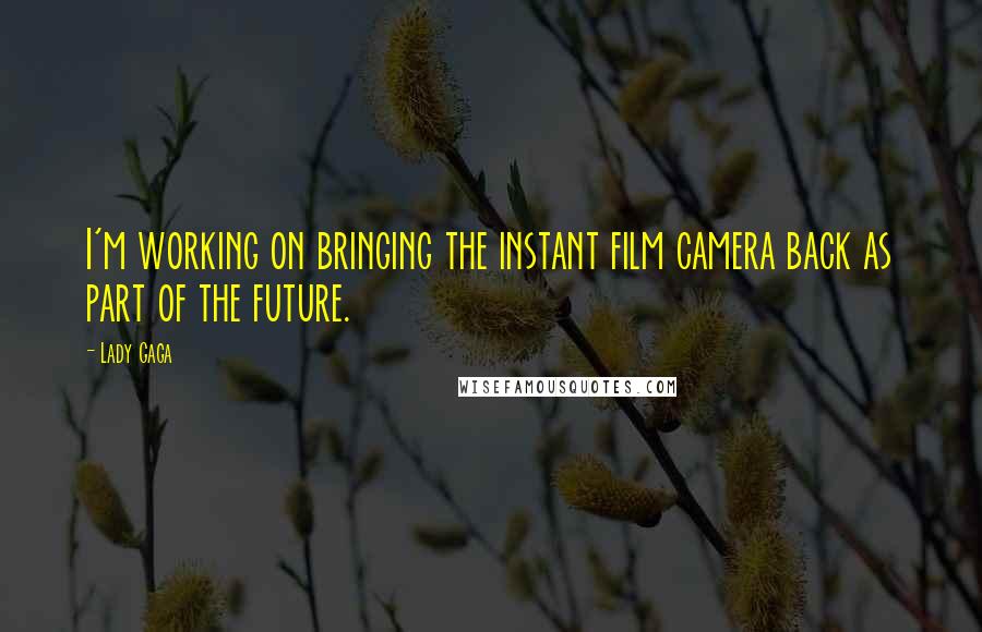 Lady Gaga Quotes: I'm working on bringing the instant film camera back as part of the future.