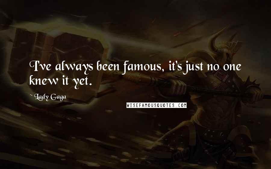 Lady Gaga Quotes: I've always been famous, it's just no one knew it yet.