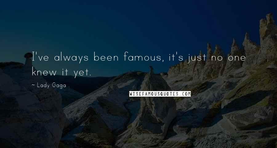 Lady Gaga Quotes: I've always been famous, it's just no one knew it yet.