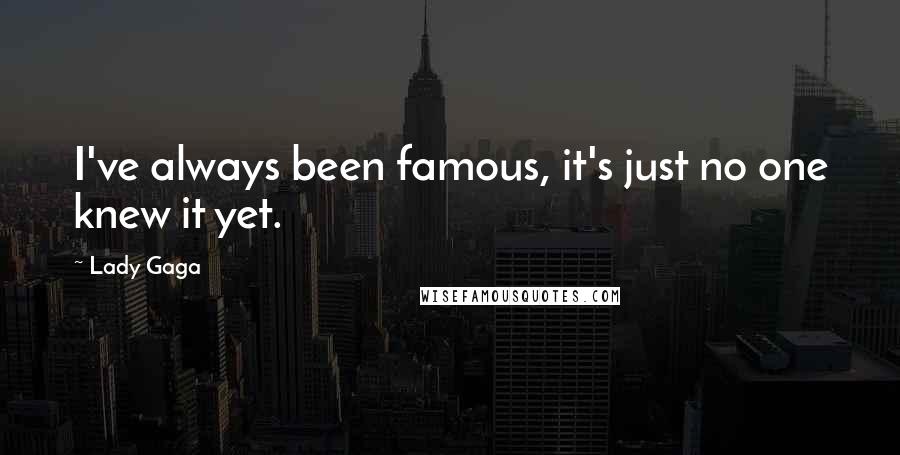 Lady Gaga Quotes: I've always been famous, it's just no one knew it yet.