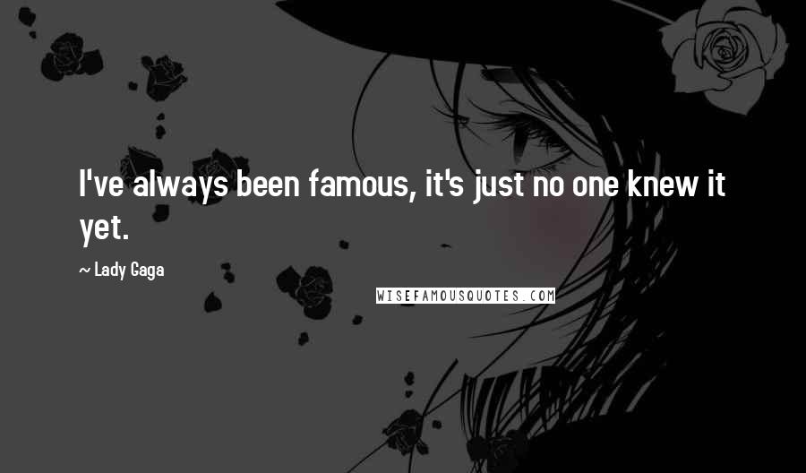 Lady Gaga Quotes: I've always been famous, it's just no one knew it yet.