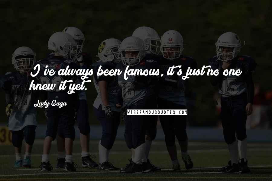 Lady Gaga Quotes: I've always been famous, it's just no one knew it yet.