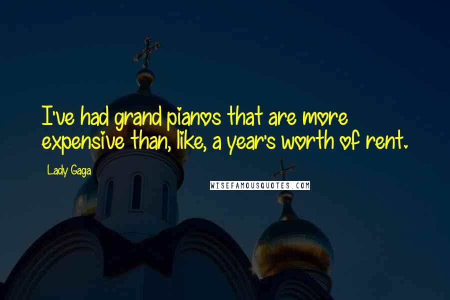 Lady Gaga Quotes: I've had grand pianos that are more expensive than, like, a year's worth of rent.