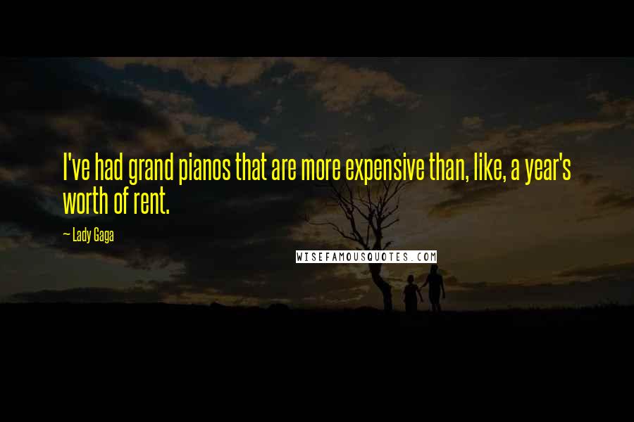 Lady Gaga Quotes: I've had grand pianos that are more expensive than, like, a year's worth of rent.
