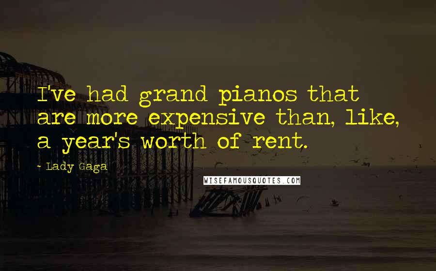Lady Gaga Quotes: I've had grand pianos that are more expensive than, like, a year's worth of rent.