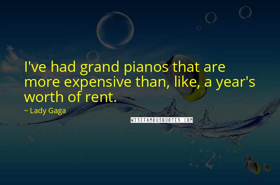 Lady Gaga Quotes: I've had grand pianos that are more expensive than, like, a year's worth of rent.