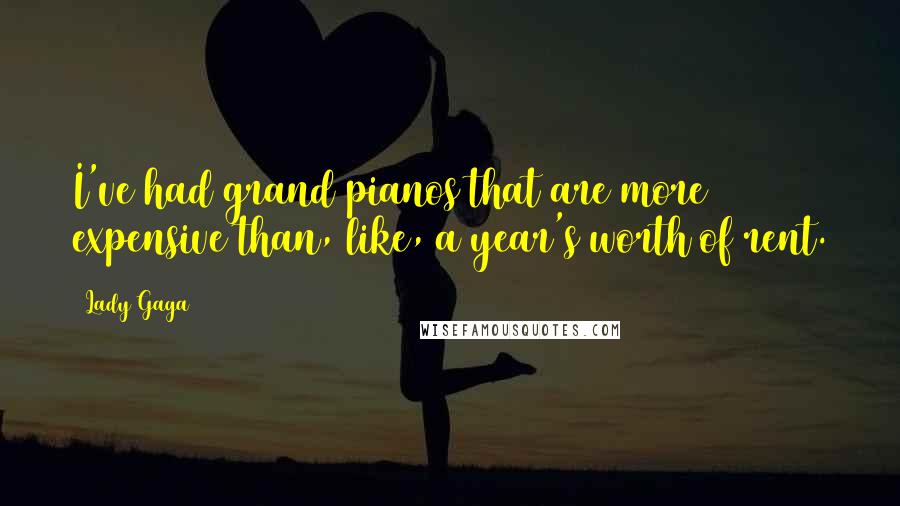 Lady Gaga Quotes: I've had grand pianos that are more expensive than, like, a year's worth of rent.