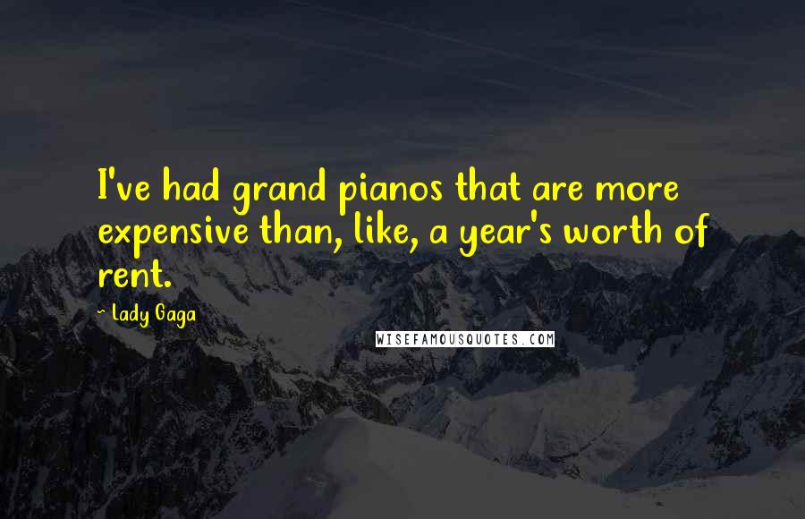 Lady Gaga Quotes: I've had grand pianos that are more expensive than, like, a year's worth of rent.