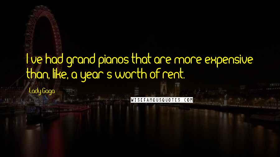 Lady Gaga Quotes: I've had grand pianos that are more expensive than, like, a year's worth of rent.