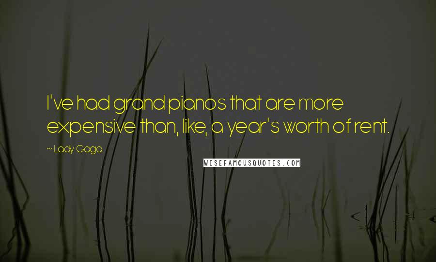 Lady Gaga Quotes: I've had grand pianos that are more expensive than, like, a year's worth of rent.