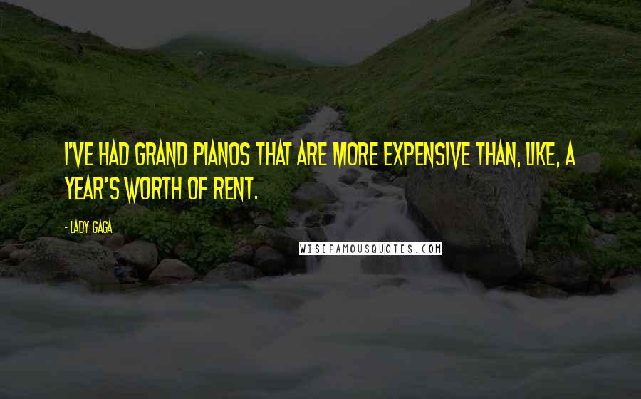 Lady Gaga Quotes: I've had grand pianos that are more expensive than, like, a year's worth of rent.