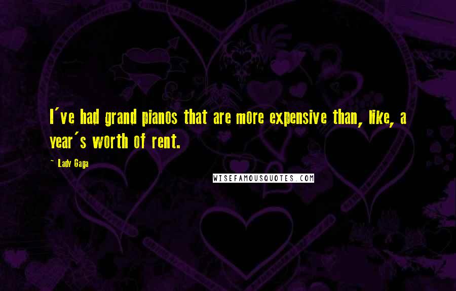 Lady Gaga Quotes: I've had grand pianos that are more expensive than, like, a year's worth of rent.