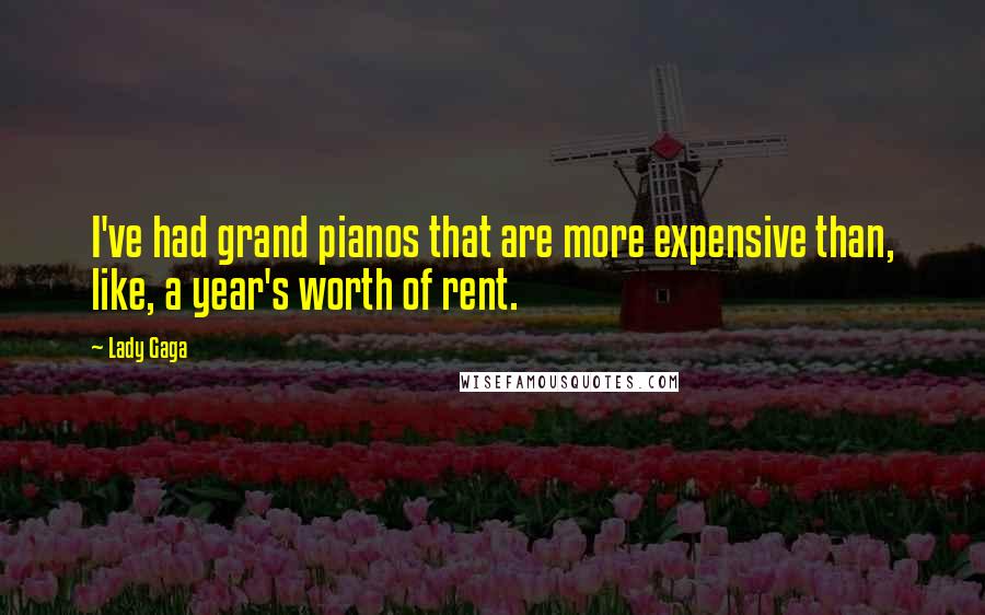 Lady Gaga Quotes: I've had grand pianos that are more expensive than, like, a year's worth of rent.