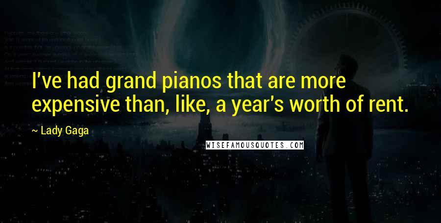 Lady Gaga Quotes: I've had grand pianos that are more expensive than, like, a year's worth of rent.