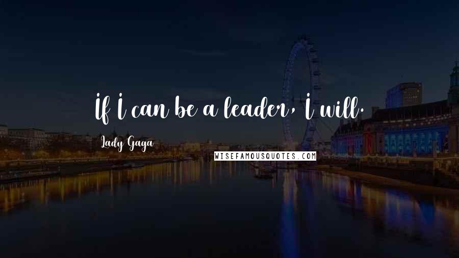 Lady Gaga Quotes: If I can be a leader, I will.