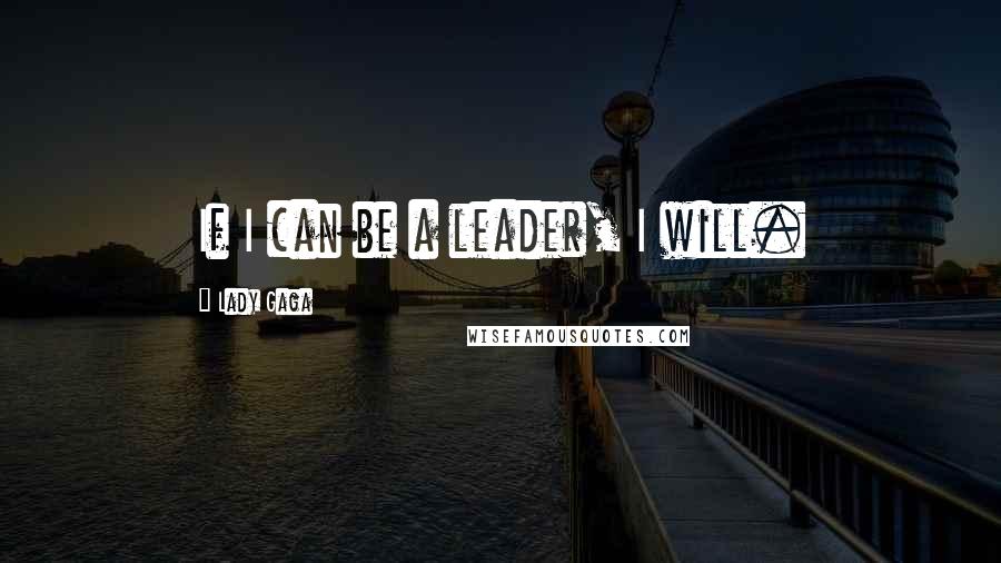 Lady Gaga Quotes: If I can be a leader, I will.