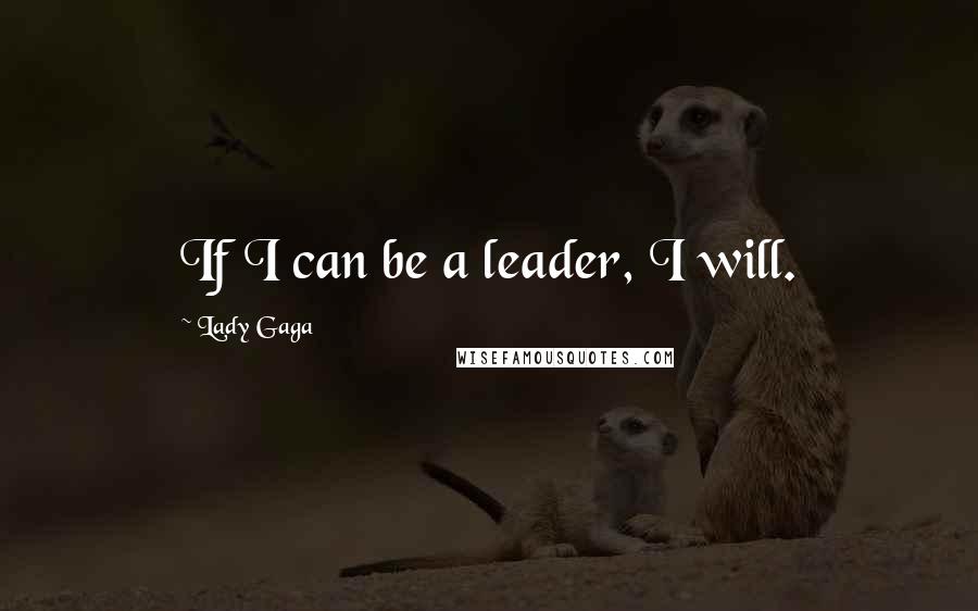 Lady Gaga Quotes: If I can be a leader, I will.