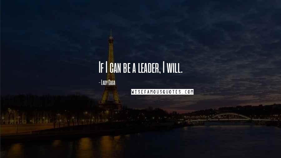 Lady Gaga Quotes: If I can be a leader, I will.