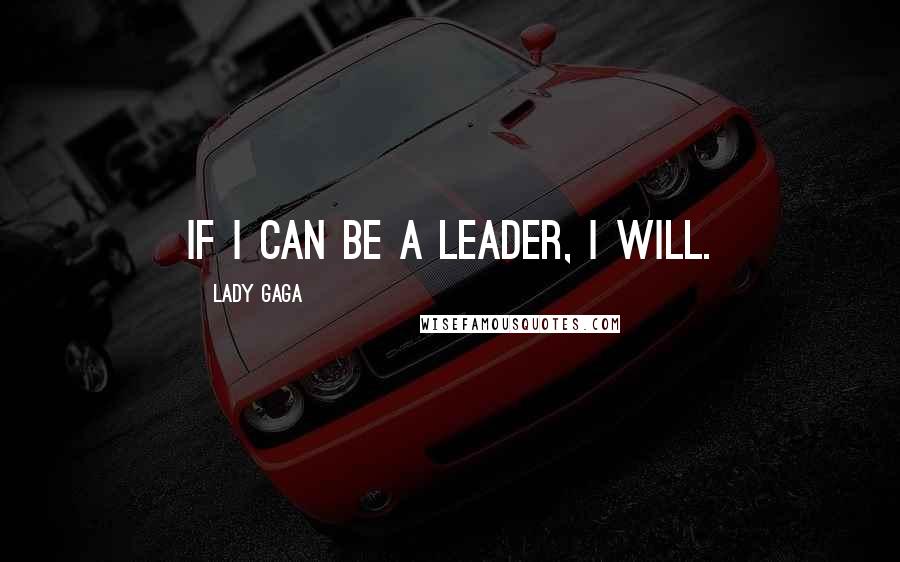 Lady Gaga Quotes: If I can be a leader, I will.