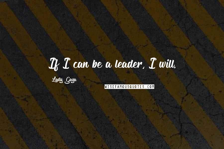 Lady Gaga Quotes: If I can be a leader, I will.