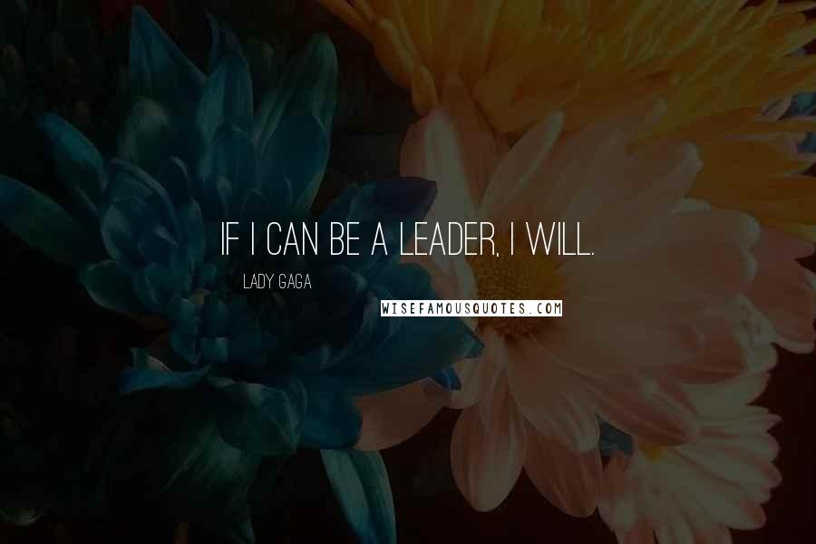 Lady Gaga Quotes: If I can be a leader, I will.