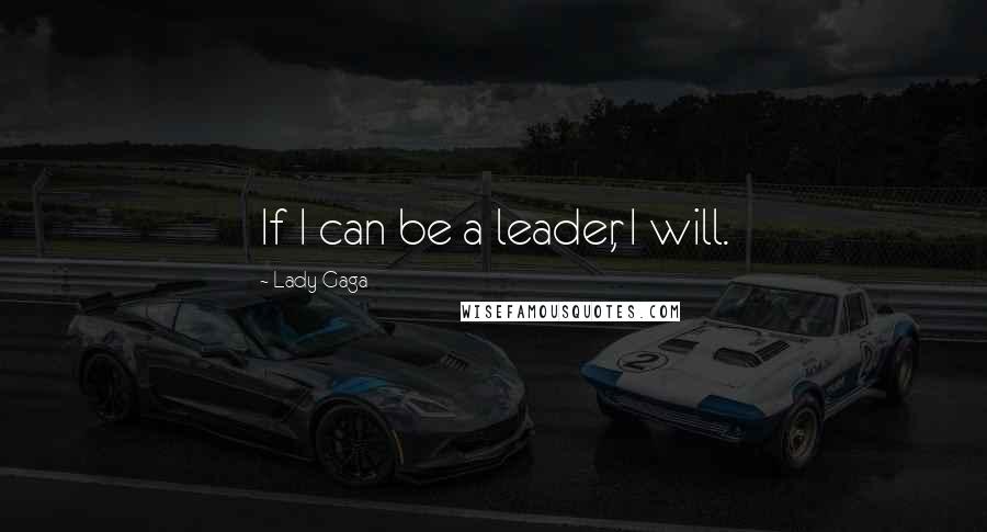 Lady Gaga Quotes: If I can be a leader, I will.