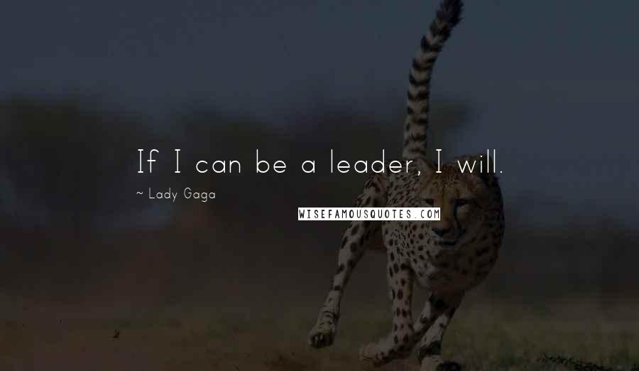Lady Gaga Quotes: If I can be a leader, I will.